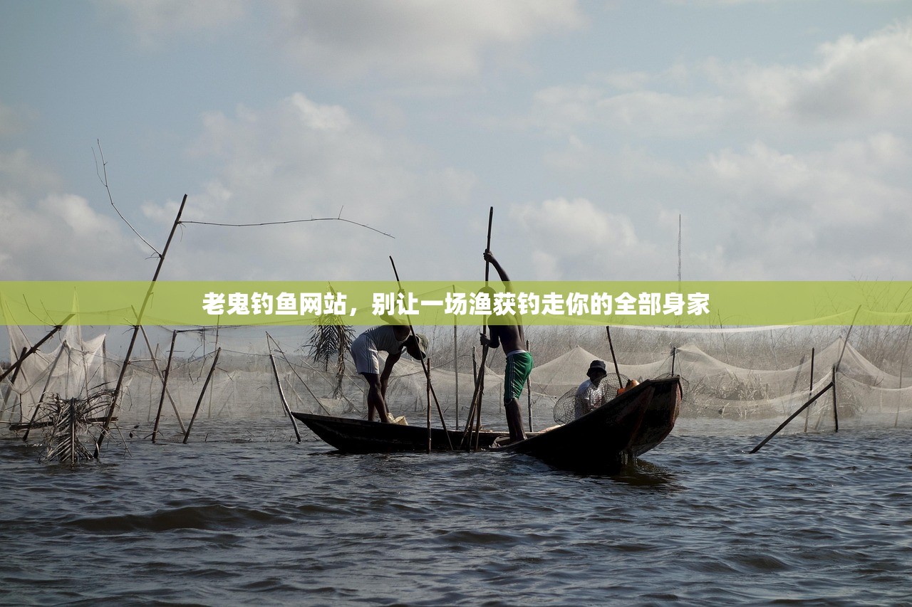 老鬼钓鱼网站,别让一场渔获钓走你的全部身家 老鬼钓鱼网站,别让一场渔获钓走你的全部身家