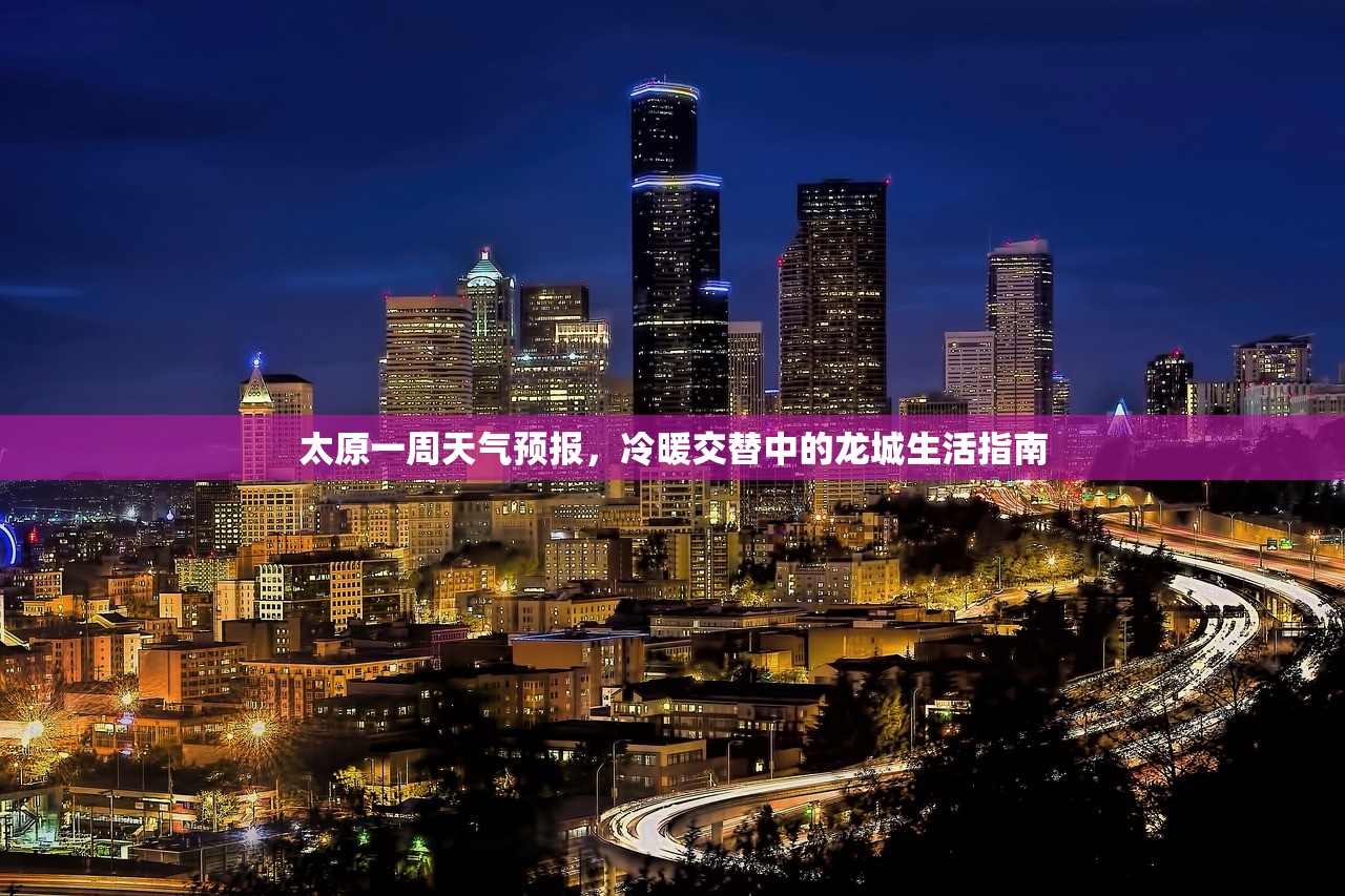 太原一周天气预报,冷暖交替中的龙城生活指南 太原一周天气预报,冷暖交替中的龙城生活指南