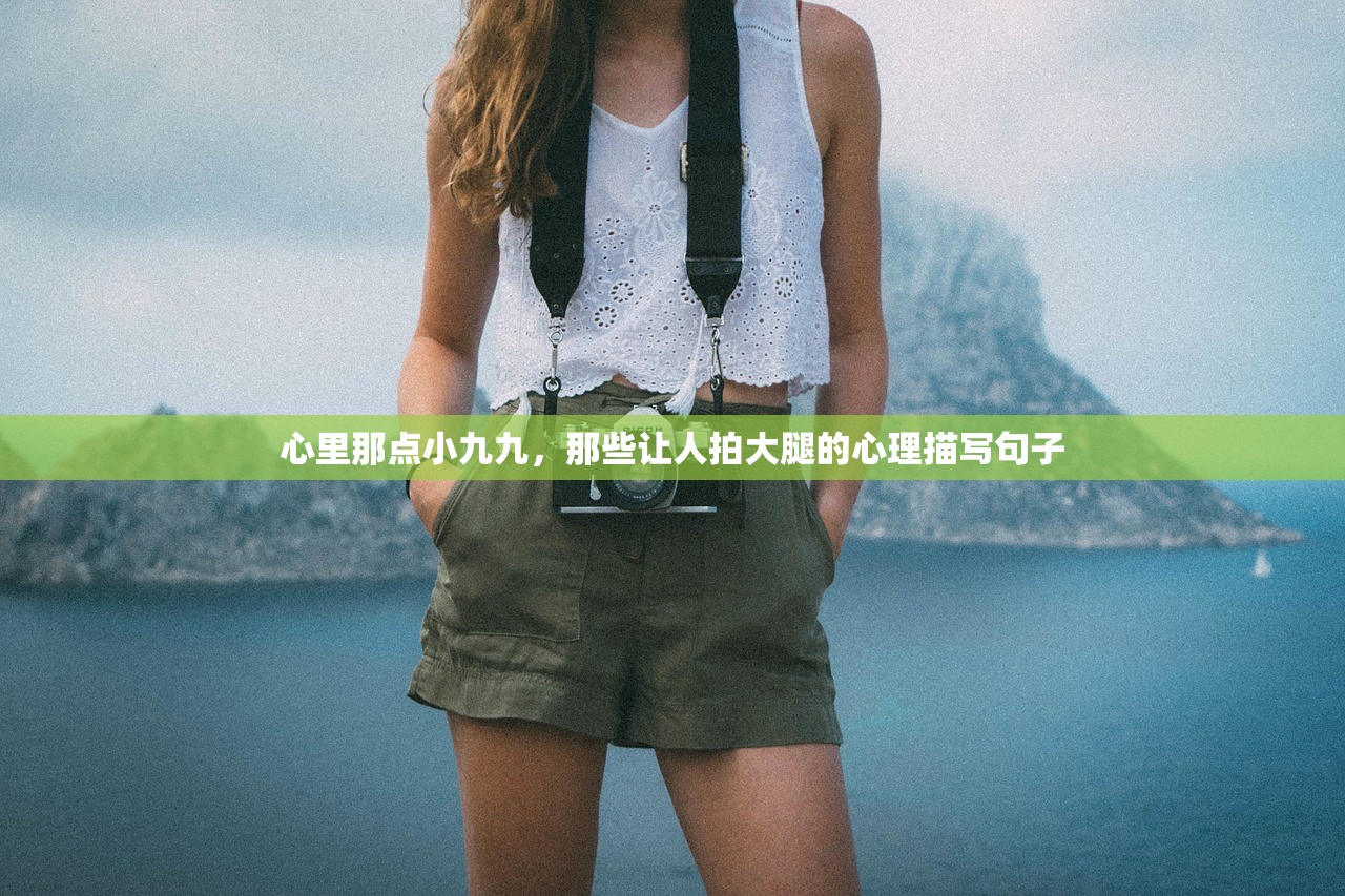心里那点小九九,那些让人拍大腿的心理描写句子 心里那点小九九,那些让人拍大腿的心理描写句子