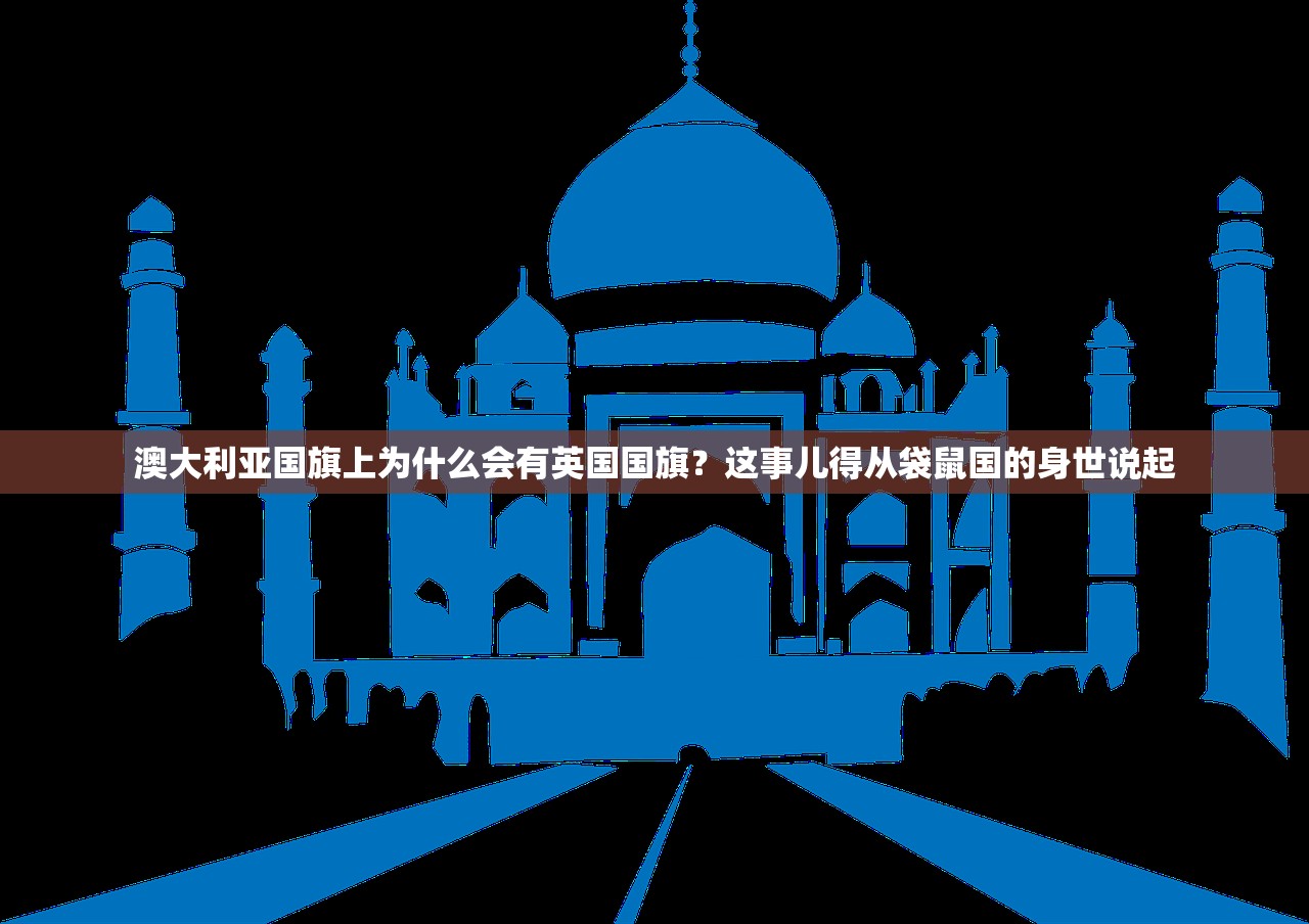 澳大利亚国旗上为什么会有英国国旗?这事儿得从袋鼠国的身世说起 澳大利亚国旗上为什么会有英国国旗?这事儿得从袋鼠国的身世说起