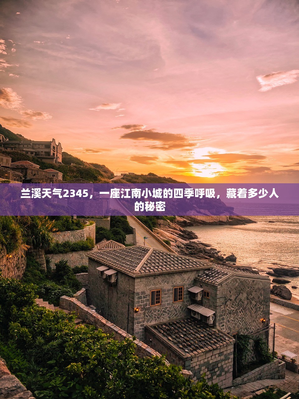 兰溪天气2345,一座江南小城的四季呼吸,藏着多少人的秘密 兰溪天气2345,一座江南小城的四季呼吸,藏着多少人的秘密